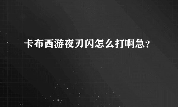 卡布西游夜刃闪怎么打啊急?