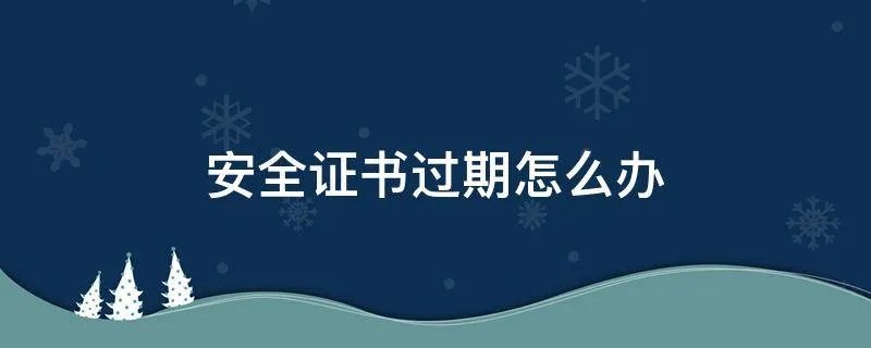 安全证书过期怎么办