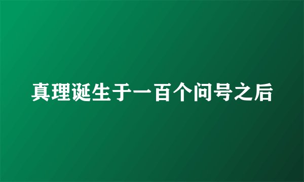 真理诞生于一百个问号之后