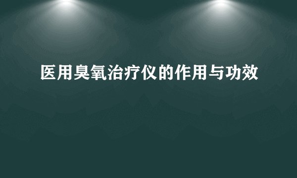 医用臭氧治疗仪的作用与功效