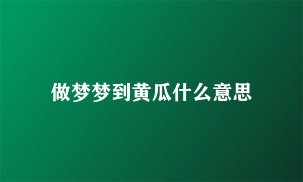 做梦梦到黄瓜什么意思