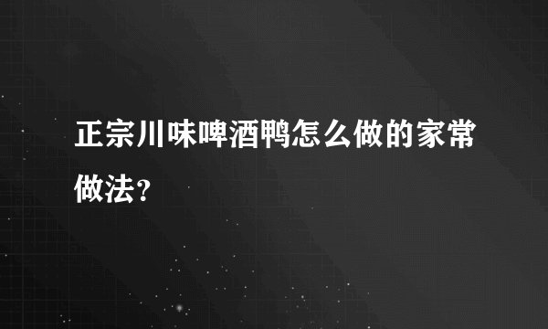 正宗川味啤酒鸭怎么做的家常做法？