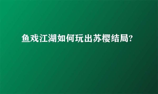 鱼戏江湖如何玩出苏樱结局?