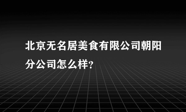 北京无名居美食有限公司朝阳分公司怎么样？