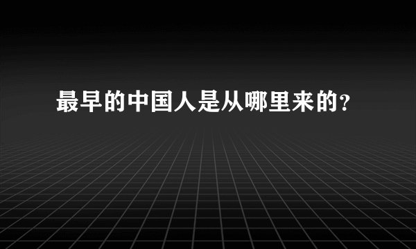 最早的中国人是从哪里来的？