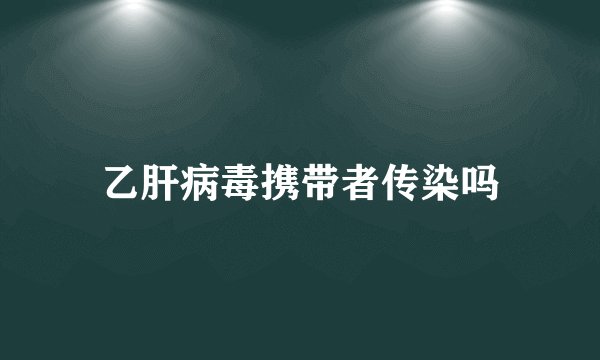 乙肝病毒携带者传染吗