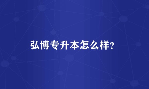 弘博专升本怎么样？