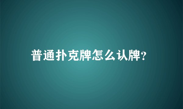 普通扑克牌怎么认牌？