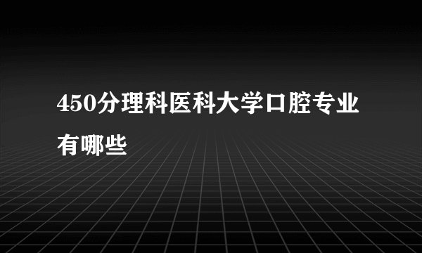 450分理科医科大学口腔专业有哪些