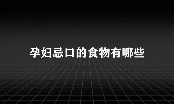 孕妇忌口的食物有哪些