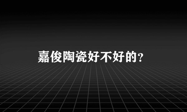 嘉俊陶瓷好不好的？