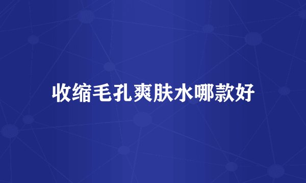 收缩毛孔爽肤水哪款好