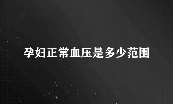 孕妇正常血压是多少范围