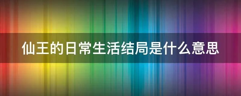 仙王的日常生活结局是什么意思