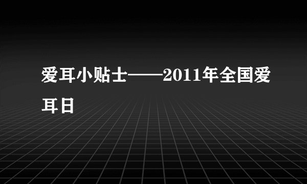 爱耳小贴士——2011年全国爱耳日