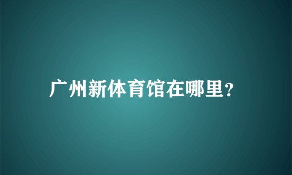 广州新体育馆在哪里？