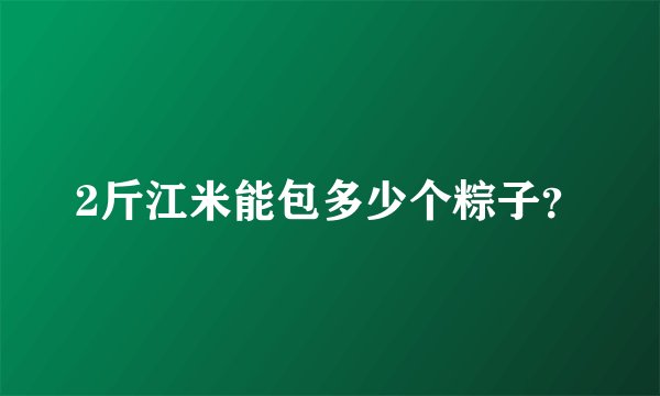 2斤江米能包多少个粽子？