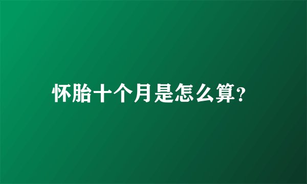 怀胎十个月是怎么算？