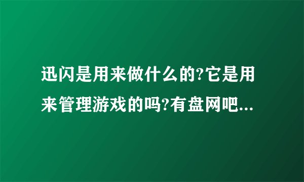 迅闪是用来做什么的?它是用来管理游戏的吗?有盘网吧用得着它吗?