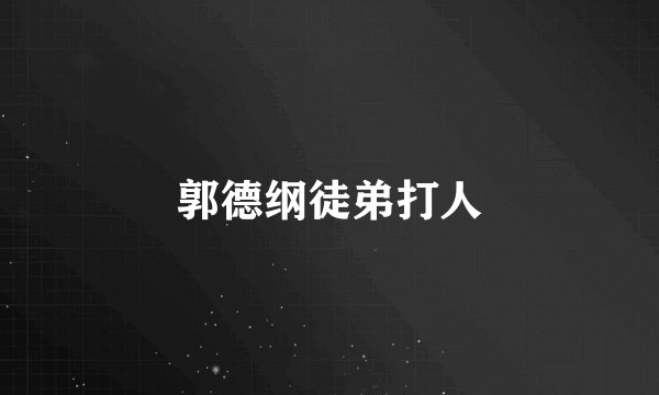郭德纲徒弟打人