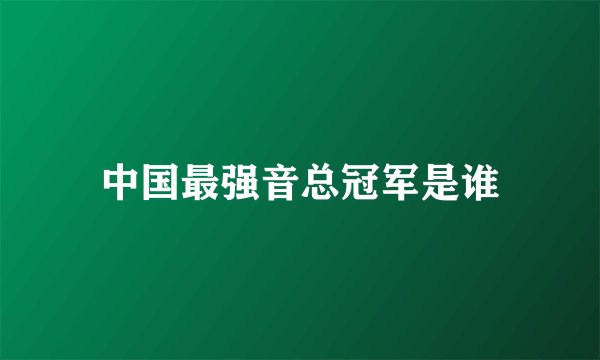 中国最强音总冠军是谁