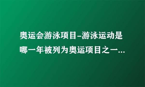奥运会游泳项目-游泳运动是哪一年被列为奥运项目之一的?游泳?