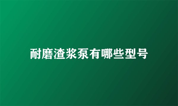 耐磨渣浆泵有哪些型号