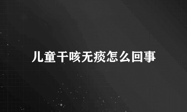儿童干咳无痰怎么回事