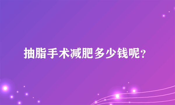 抽脂手术减肥多少钱呢？