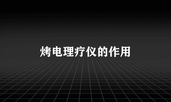 烤电理疗仪的作用