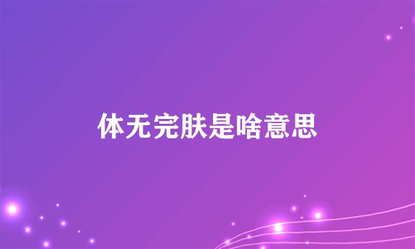 体无完肤是啥意思