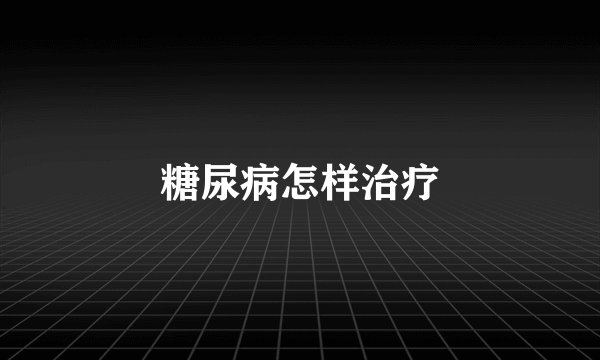 糖尿病怎样治疗