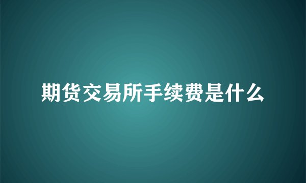 期货交易所手续费是什么