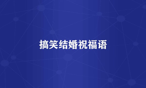 搞笑结婚祝福语