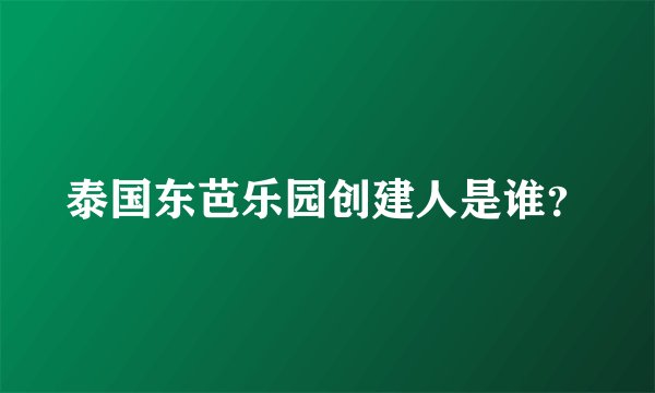 泰国东芭乐园创建人是谁？