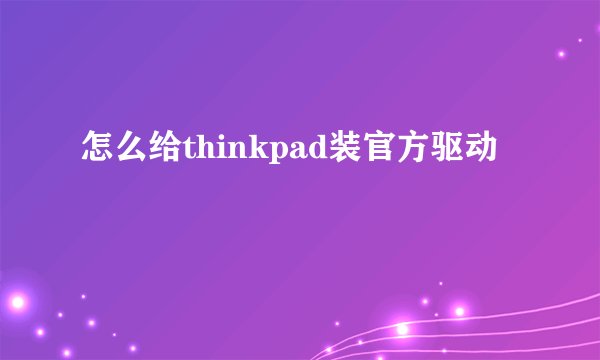 怎么给thinkpad装官方驱动