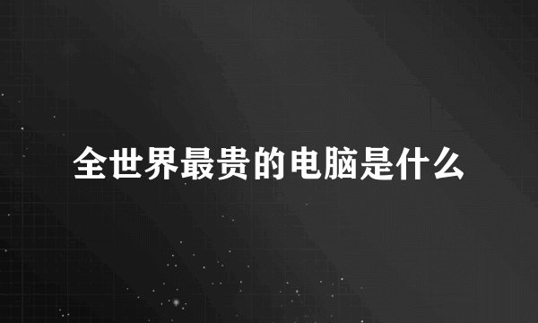 全世界最贵的电脑是什么