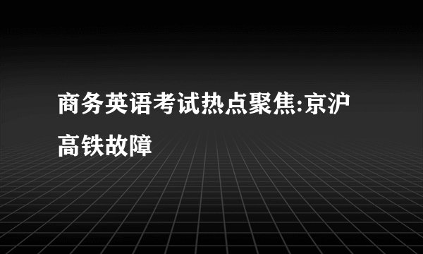 商务英语考试热点聚焦:京沪高铁故障