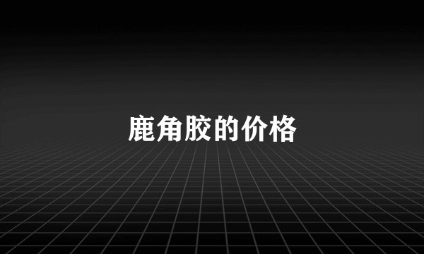 鹿角胶的价格