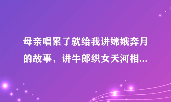 母亲唱累了就给我讲嫦娥奔月的故事,讲牛郎织女天河相会的故事……高深莫测的夜空竟是个神话的世界。