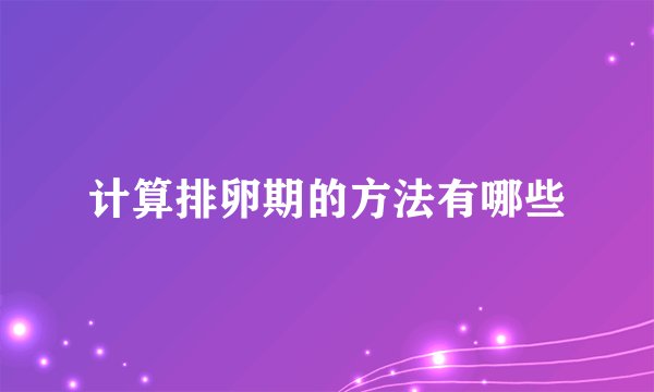 计算排卵期的方法有哪些