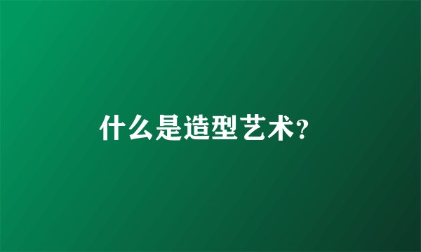 什么是造型艺术?