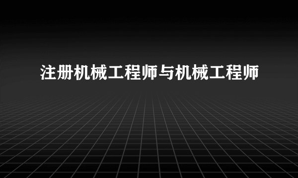 注册机械工程师与机械工程师