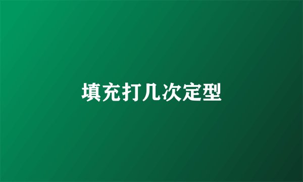 填充打几次定型