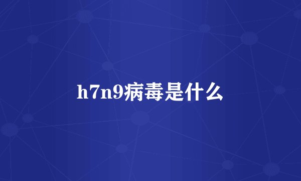 h7n9病毒是什么