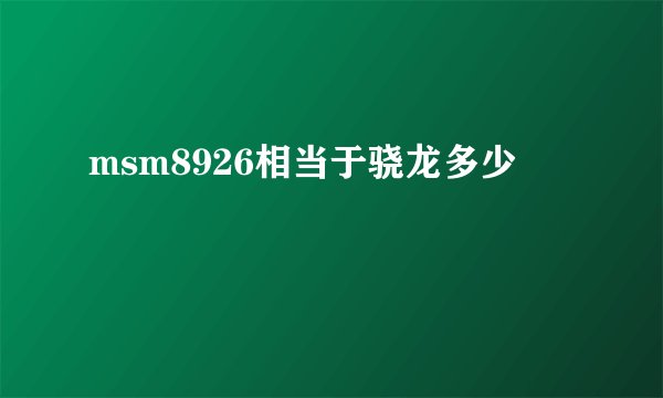 msm8926相当于骁龙多少