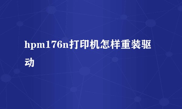 hpm176n打印机怎样重装驱动