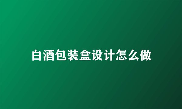 白酒包装盒设计怎么做