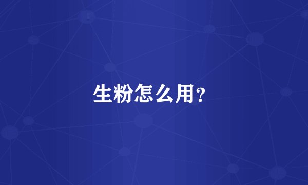 生粉怎么用？