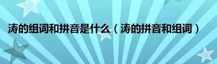 涛的组词和拼音是什么（涛的拼音和组词）